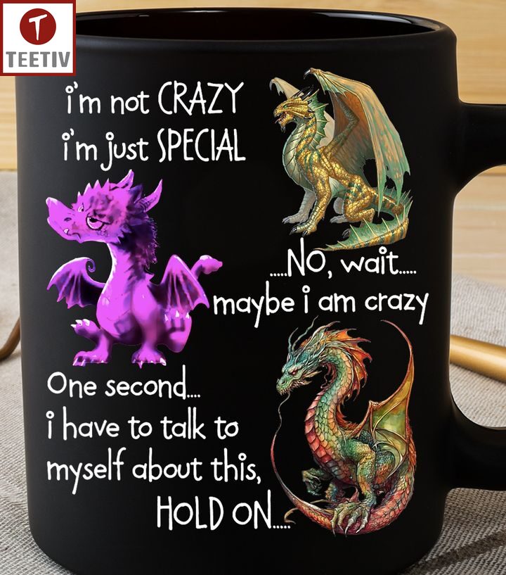 I'm Not Crazy I'm Just Special No Wait Maybe I Am Crazy One Second I Have To Talk To Myself About This Hold On Dragon Mugs