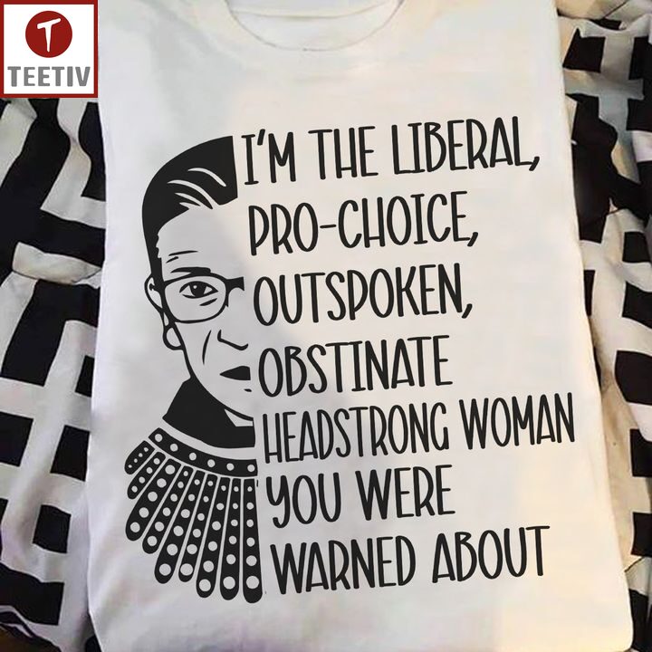 I'm The Liberal Pro-Choice Outspoken Obstinate Headstrong Woman You Were Warned About Feminist Unisex T-shirt