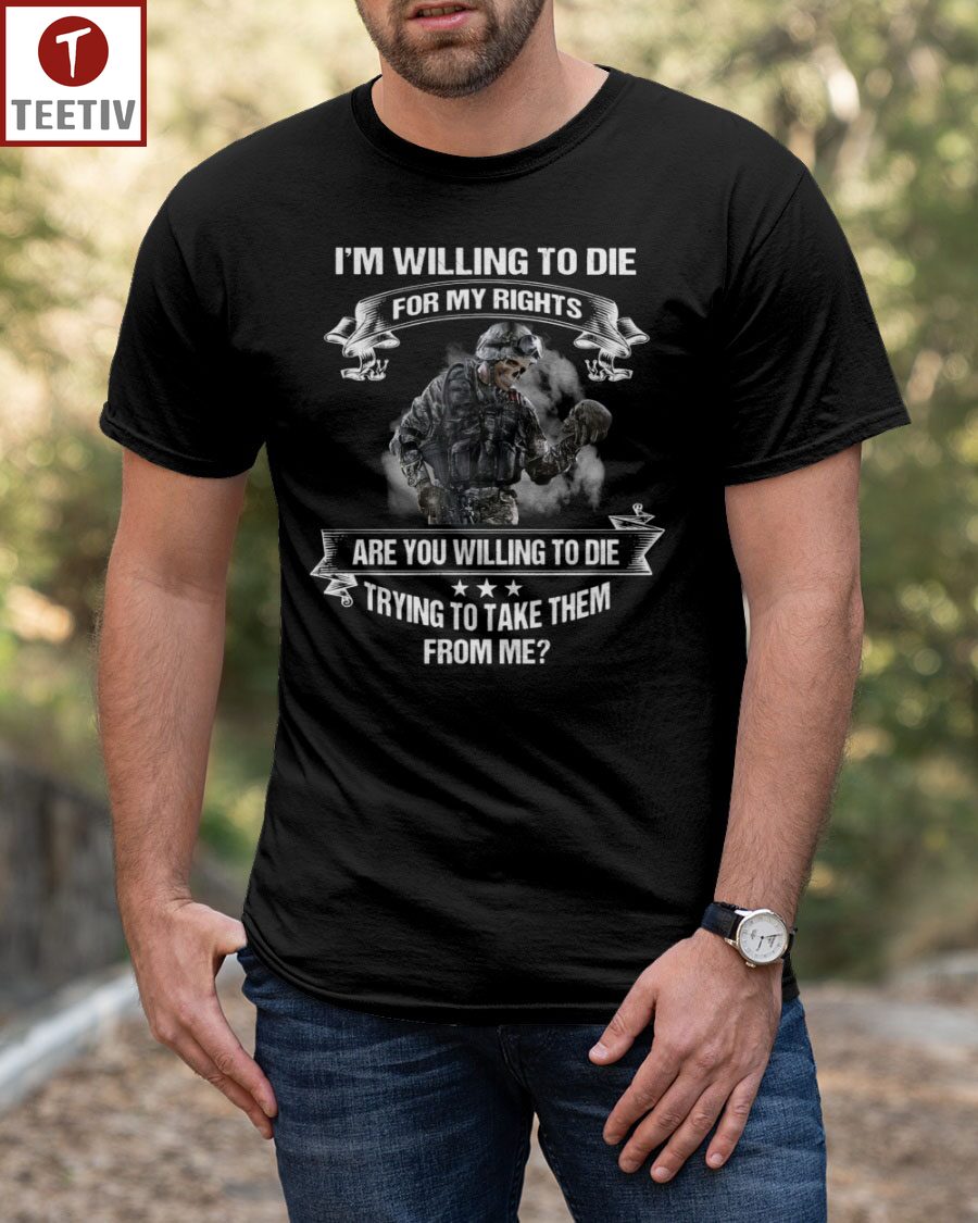 I'm Willing To Die For My Rights Are You Willing To Die Trying To Take Them From Me Unisex T-shirt