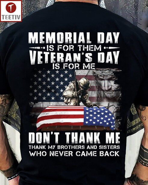 Memorial Day Is For Them Veteran's Day Is For Me Don't Thank Me Thank My Brothers And Sisters Who Never Came Back Unisex T-shirt