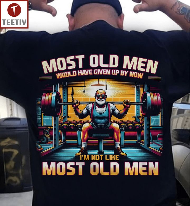 Most Old Men Would Have Given Up By Now I'm Not Like Most Old Men Weightlifting Unisex T-shirt