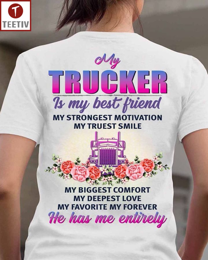 My Trucker Is My Best Friend My Strongest Motivation My Truest Smile My Biggest Comfort My Deepest Love My Favorite My Forever He Has Me Entirely Unisex T-shirt