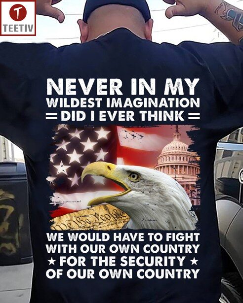 Never In My Wildest Imagination Did I Ever Think We Would Have To Fight With Our Own Country For The Security Of Our Own Country Veteran US Flag Unisex T-shirt