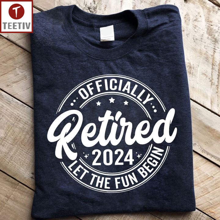 Officially Retired 2024 Let The Fun Begin Unisex T-shirt