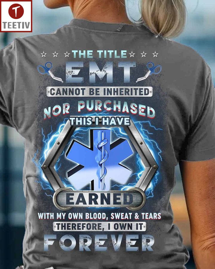 The Title Emt Cannot Be Inherited Nor Purchased This I Have Earned With My Own Blood Sweat And Tears Therefore I Own It Forever Unisex T-shirt