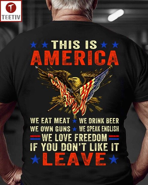 This Is America We Eat Meat We Drink Beer We Own Guns We Speak English We Love Freedom If You Don't Like It Leave Unisex T-shirt
