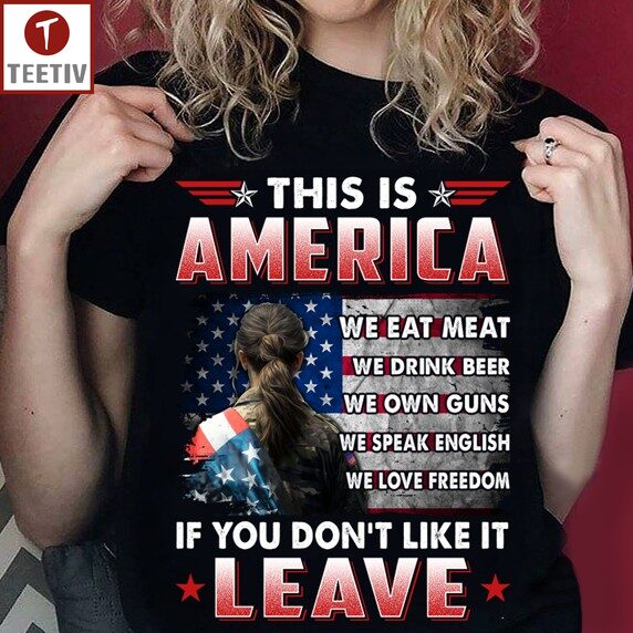 This Is America We Eat Meat We Drink Beer We Own Guns We Speak English We Love Freedom If You Don't Like It Leave Unisex T-shirt