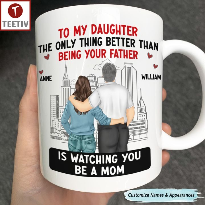 To My Daughter The Only Thing Better Than Being Your Father Is Watching You Be A Mom Personalized Name Mugs