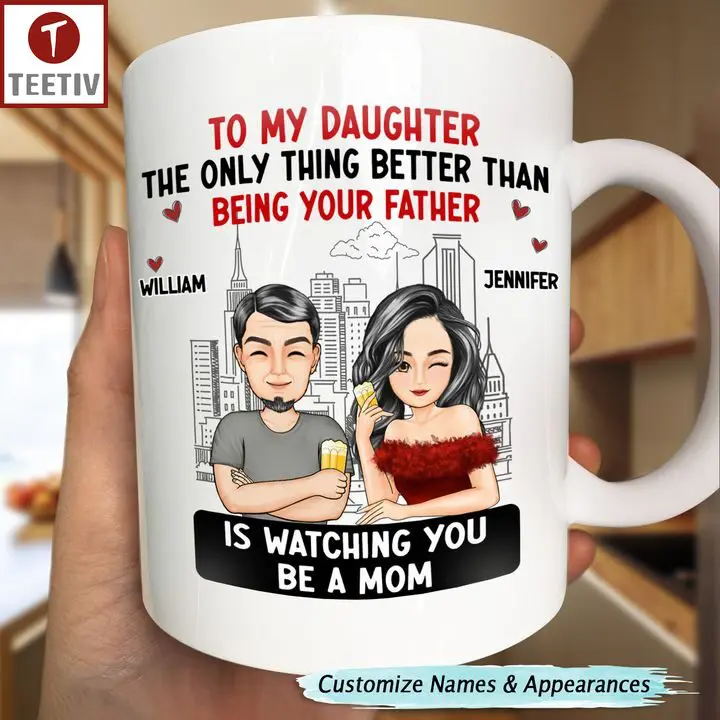 To My Daughter The Only Thing Better Than Being Your Father Is Watching You Be A Mom Personalized Name Mugs