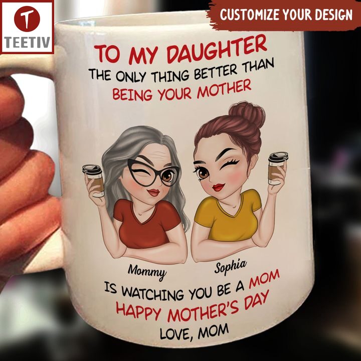 To My Daughter The Only Thing Better Than Being Your Mother Is Watching You Be A Mom Happy Mother's Day Love Mom Personalized Name Mugs