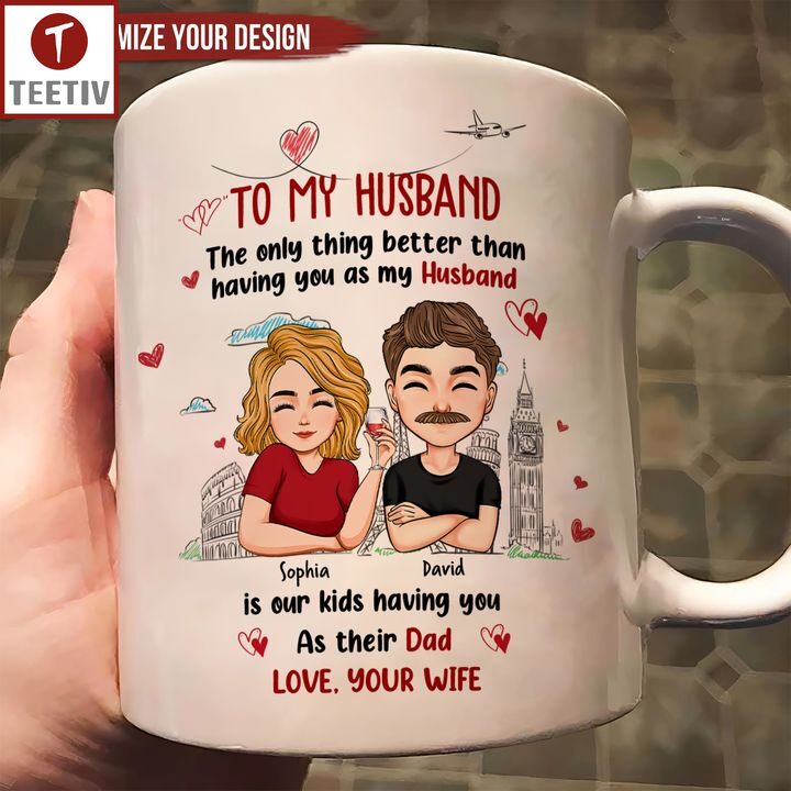 To My Husband The Only Thing Better Than Having You As My Husband Is Our Kids Having You As Their Dad Personalized Name Mugs