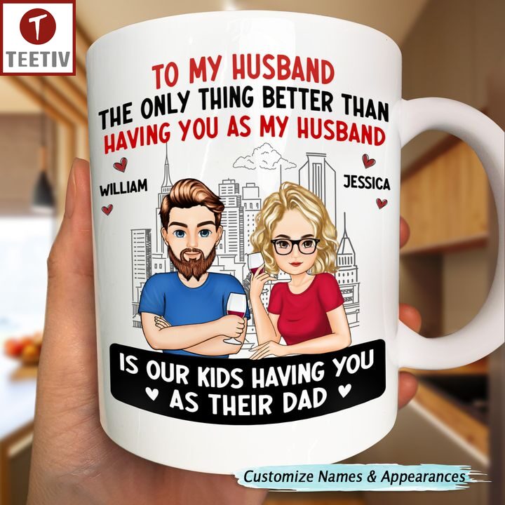 To My Husband The Only Thing Better Than Having You As My Husband Is Our Kids Having You As Their Dad Personalized Name Mugs