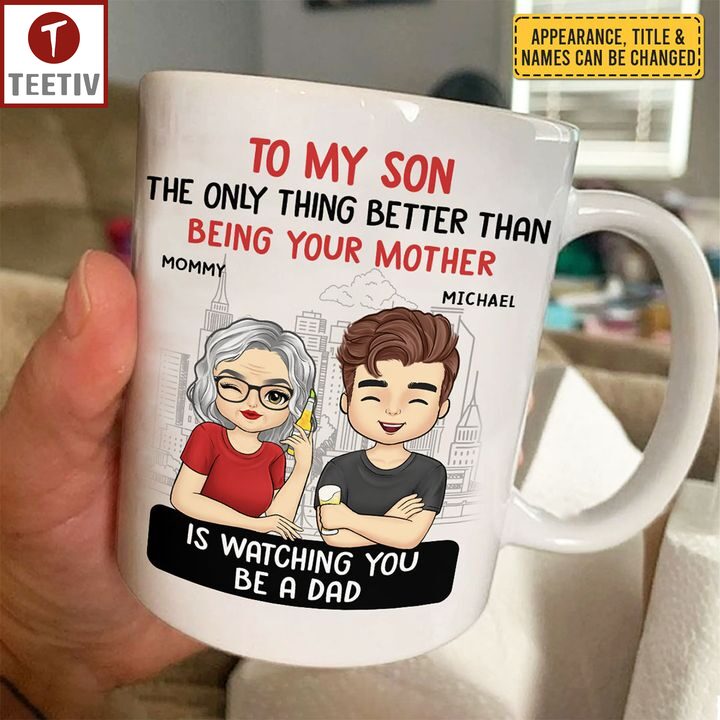 To My Son The Only Thing Better Than Being Your Mother Is Watching You Be A Dad Personalized Name Mugs