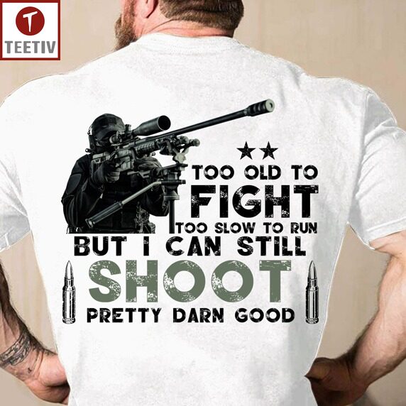 Too Old To Fight Too Slow To Run But I Can Still Shoot Pretty Darn Good Veteran Unisex T-shirt