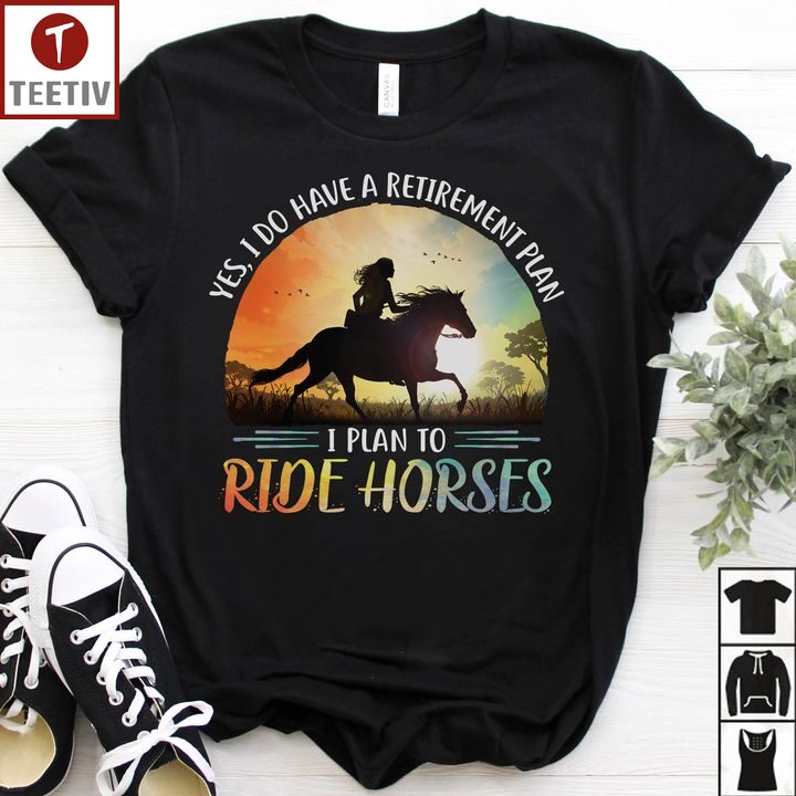 Yes I Do Have A Retirement Plan I Plan To Ride Horses Unisex T-shirt