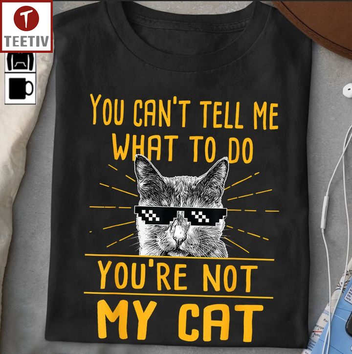 You Can't Tell Me What To Do You're Not My Cat Unisex T-shirt