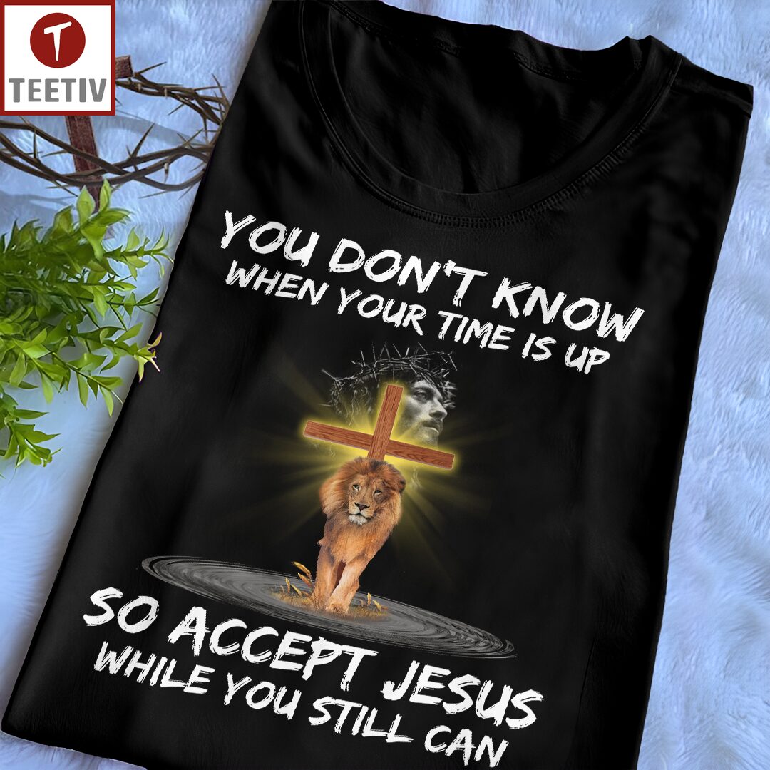 You Don't Know When Your Time Is Up So Accept Jesus While You Still Can Unisex T-shirt