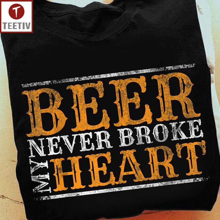 Beer Never Broke My Heart Unisex T-shirt