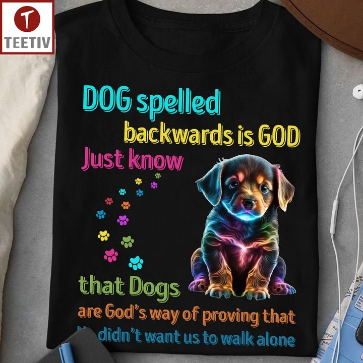 Dog Spelled Backwards Is God Just Know That Dogs Are God's Way Of Proving That He Didn't Want Us To Walk Alone Unisex T-shirt