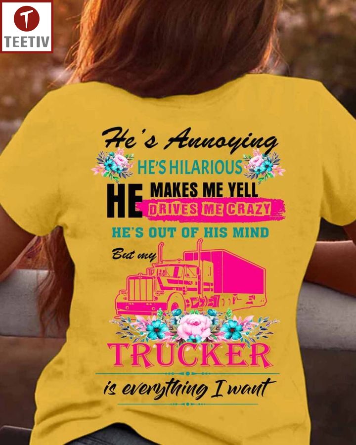 He's Annoying He's Hilarious He Makes Me Yell Drives Me Crazy He's Out Of His Mind But My Trucker Is Everything I Want Unisex T-shirt