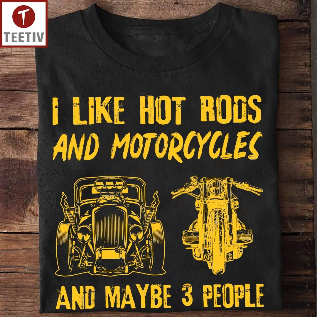 I Like Hot Rods And Motorcycles And Maybe 3 People Unisex T-shirt