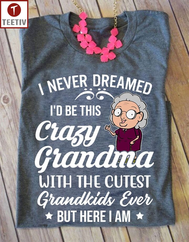 I Never Dreamed I'd Be This Crazy Grandma With The Cutest Grandkids Ever But Here I Am Unisex T-shirt