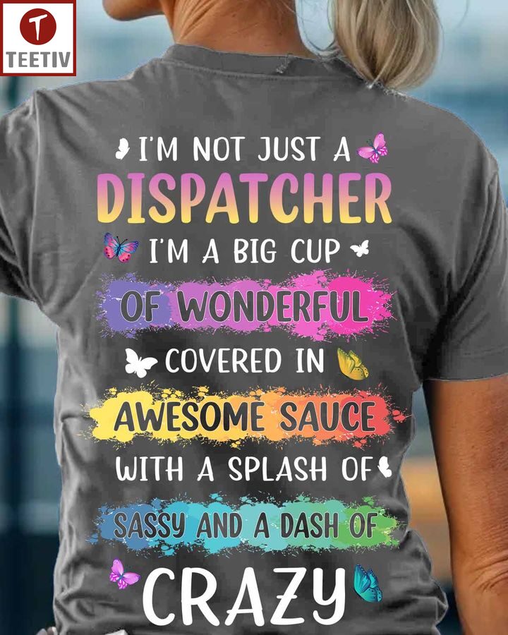 I'm Not Just A Dispatcher I'm A Big Cup Of Wonderful Covered In Awesome Sauce With A Splash Of Sassy And A Dash Of Crazy Unisex T-shirt