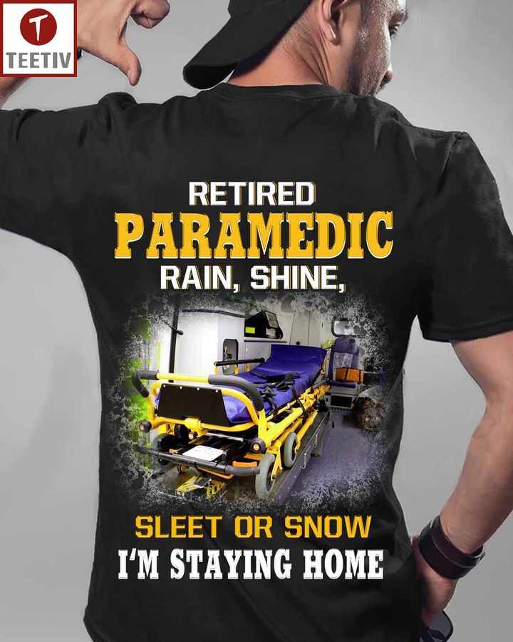 Retired Paramedic Rain Shine Sleet Or Snow I'm Staying Home Unisex T-shirt