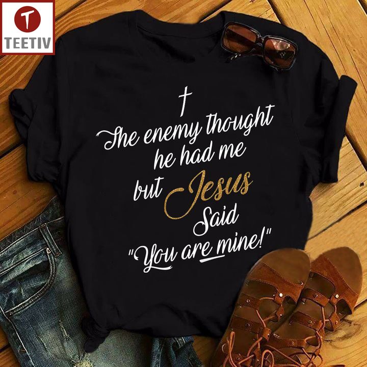 The Enemy Thought He Had Me But Jesus Said You Are Mine Unisex T-shirt