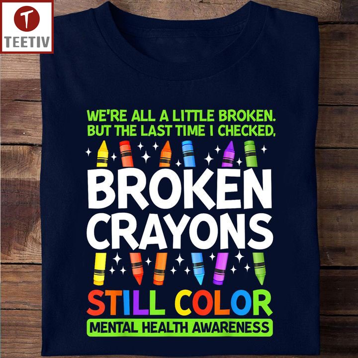 We're All A Little Broken But The Last Time I Checked Broken Crayons Still Color Mental Health Awareness Unisex T-shirt