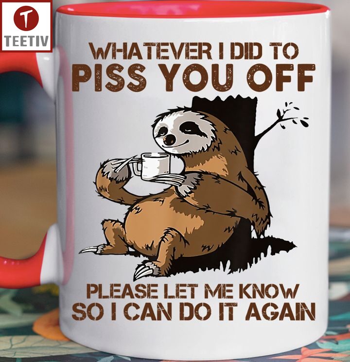 Whatever I Did To Piss You Off Please Let Me Know So I Can Do It Again Sloth Mugs